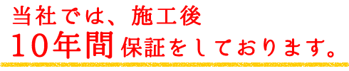 当社では、施工後10年間保証をしております。