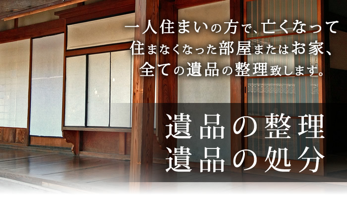 一人住まいの方で、亡くなって住まなくなった部屋またはお家、全ての遺品の整理致します。